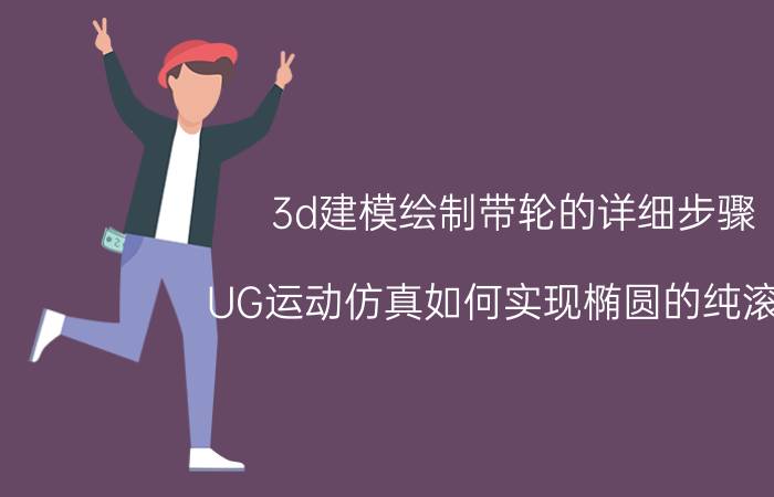 3d建模绘制带轮的详细步骤 UG运动仿真如何实现椭圆的纯滚动？